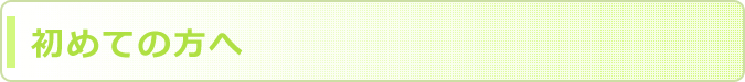 初めて当サイトをご覧になる方へ 初めて当サイトをご覧になる方へ
